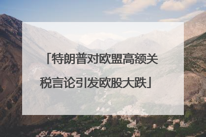 特朗普对欧盟高额关税言论引发欧股大跌