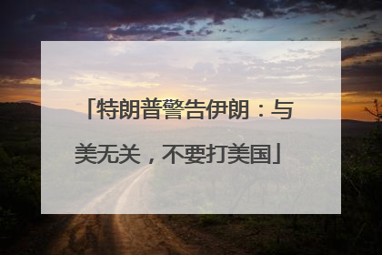 特朗普警告伊朗：与美无关，不要打美国