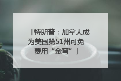 特朗普：加拿大成为美国第51州可免费用“金穹”
