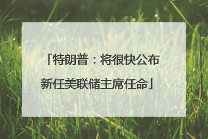 特朗普：将很快公布新任美联储主席任命