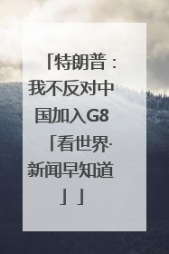 特朗普：我不反对中国加入G8「看世界·新闻早知道」