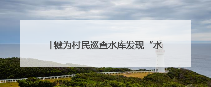 犍为村民巡查水库发现“水中大熊猫”桃花水母 专家：将采集样本鉴定具体种属