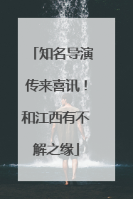 知名导演传来喜讯！和江西有不解之缘