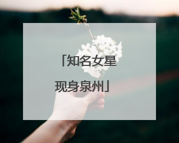 知名女星现身泉州