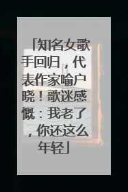 知名女歌手回归，代表作家喻户晓！歌迷感慨：我老了，你还这么年轻
