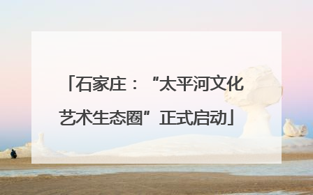石家庄：“太平河文化艺术生态圈”正式启动