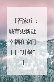 石家庄：城市更新让幸福在家门口“升级”