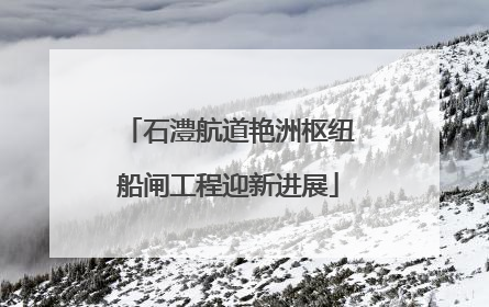 石澧航道艳洲枢纽船闸工程迎新进展