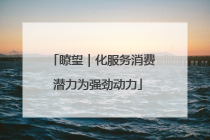 瞭望｜化服务消费潜力为强劲动力
