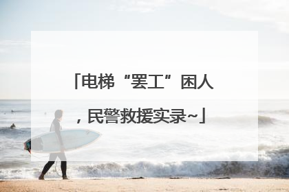 电梯“罢工”困人，民警救援实录~