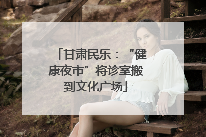 甘肃民乐：“健康夜市”将诊室搬到文化广场