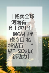 畅卖全球 河南有一套丨这里有一颗钻石璀璨夺目 柘城钻石：“链”就发展新动力