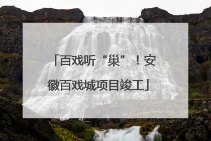 百戏听“巢”！安徽百戏城项目竣工