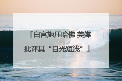 白宫施压哈佛 美媒批评其“目光短浅”
