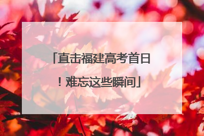 直击福建高考首日！难忘这些瞬间