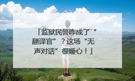 监狱民警咋成了“翻译官”？这场“无声对话”很暖心！