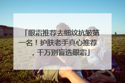 眼霜推荐去细纹抗皱第一名！护肤老手真心推荐，千万别盲选眼霜