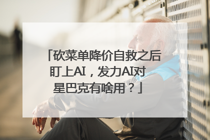 砍菜单降价自救之后盯上AI，发力AI对星巴克有啥用？