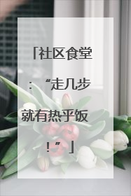 社区食堂：“走几步就有热乎饭！”