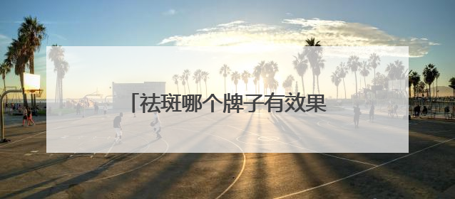 祛斑哪个牌子有效果？国货首选：淡斑祛斑效果排名第一？
