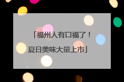 福州人有口福了！夏日美味大量上市