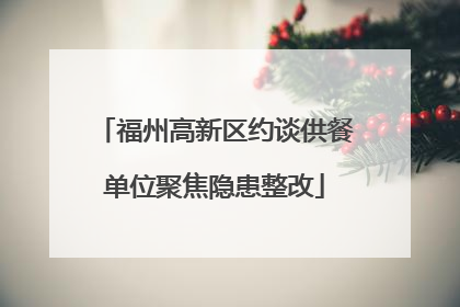 福州高新区约谈供餐单位聚焦隐患整改