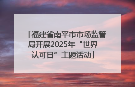 福建省南平市市场监管局开展2025年“世界认可日”主题活动