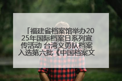 福建省档案馆举办2025年国际档案日系列宣传活动 台湾义勇队档案入选第六批《中国档案文献遗产名录》