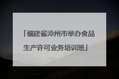 福建省漳州市举办食品生产许可业务培训班