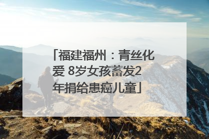 福建福州：青丝化爱 8岁女孩蓄发2年捐给患癌儿童