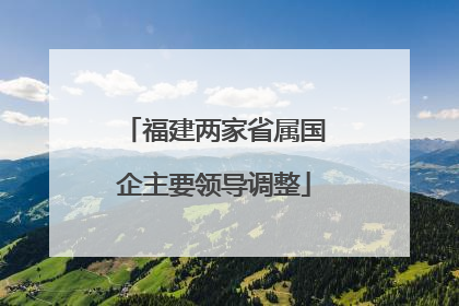 福建两家省属国企主要领导调整