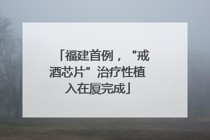 福建首例，“戒酒芯片”治疗性植入在厦完成