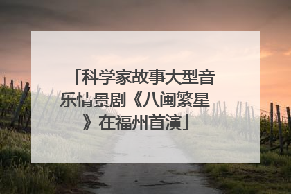 科学家故事大型音乐情景剧《八闽繁星》在福州首演