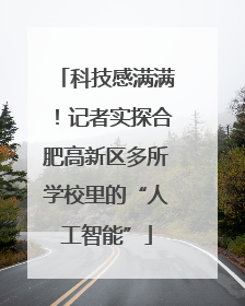 科技感满满！记者实探合肥高新区多所学校里的“人工智能”