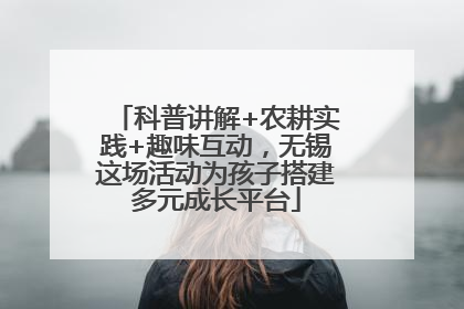 科普讲解+农耕实践+趣味互动，无锡这场活动为孩子搭建多元成长平台