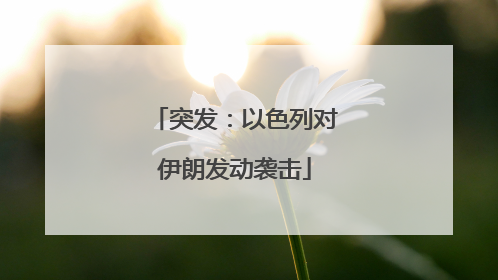 突发：以色列对伊朗发动袭击