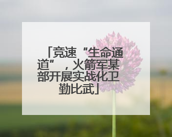 竞速“生命通道”，火箭军某部开展实战化卫勤比武