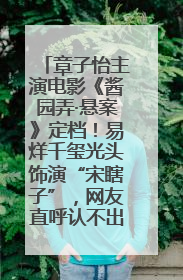 章子怡主演电影《酱园弄·悬案》定档！易烊千玺光头饰演“宋瞎子”，网友直呼认不出！