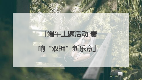 端午主题活动 奏响“双拥”新乐章