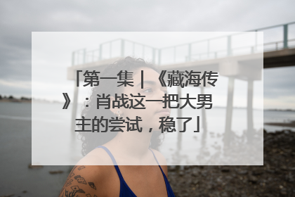 第一集｜《藏海传》：肖战这一把大男主的尝试，稳了