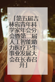 第五届吉林省青年科学家年会分会暨第二届人工智能助力医疗卫生事业发展大会在长春召开