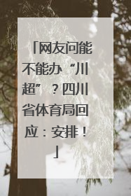 网友问能不能办“川超”？四川省体育局回应：安排！