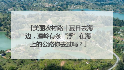 美丽农村路｜夏日去海边，温岭有条“浮”在海上的公路你去过吗？