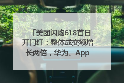 美团闪购618首日开门红：整体成交额增长两倍，华为、Apple、沃尔玛等近800个品牌翻倍增长