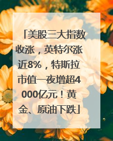 美股三大指数收涨，英特尔涨近8%，特斯拉市值一夜增超4000亿元！黄金、原油下跌
