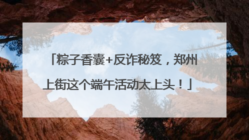粽子香囊+反诈秘笈，郑州上街这个端午活动太上头！