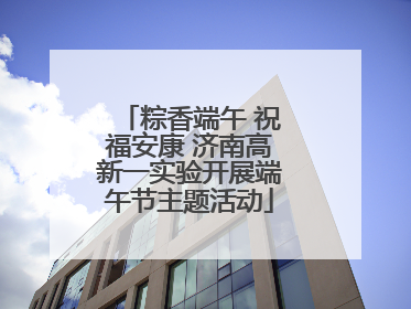 粽香端午 祝福安康 济南高新一实验开展端午节主题活动