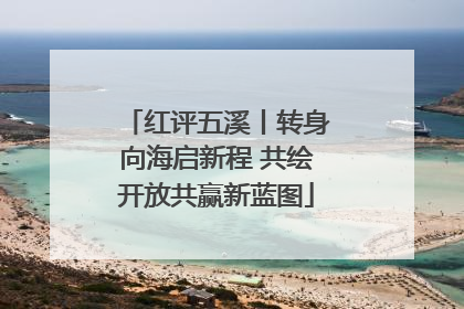 红评五溪丨转身向海启新程 共绘开放共赢新蓝图