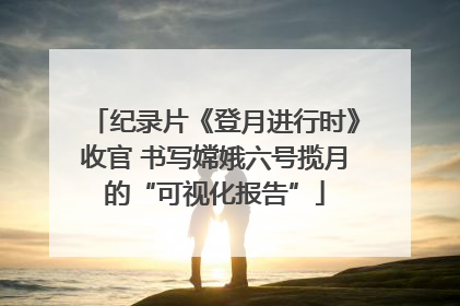 纪录片《登月进行时》收官 书写嫦娥六号揽月的“可视化报告”