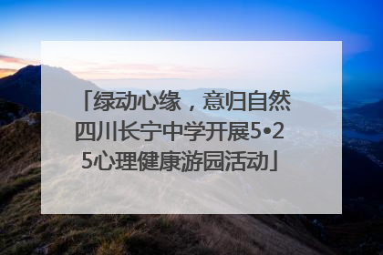 绿动心缘，意归自然 四川长宁中学开展5•25心理健康游园活动